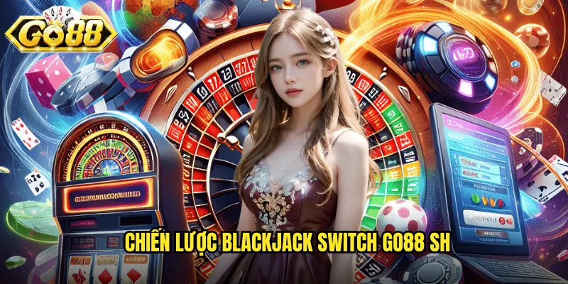 Blackjack Switch Go88 SH - Đổi Bài Để Thắng Lớn 3 Chiến lược Blackjack Switch go88 sh